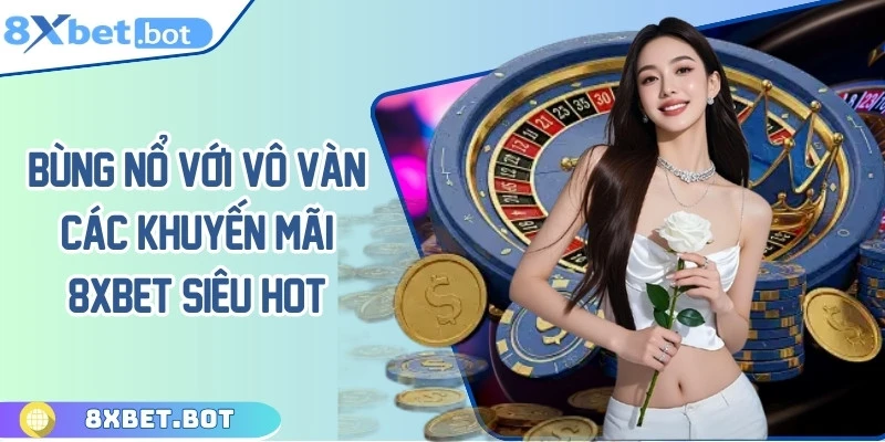 Bùng nổ với vô vàn các khuyến mãi 8XBET siêu hot