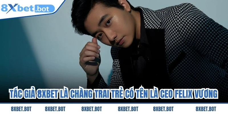 Tác giả của 8XBET là một chàng trai trẻ có tên là CEO Felix Vương.